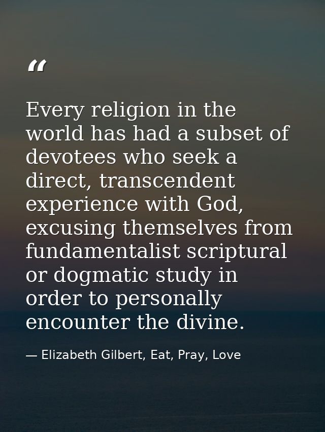 Every religion in the world has had a subset of devotees who seek a direct, transcendent experience with God, excusing t — Elizabeth Gilbert, Eat, Pray, Love