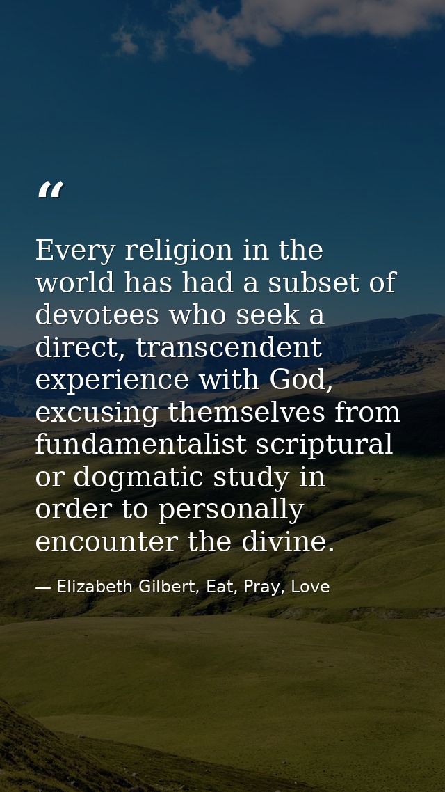 Every religion in the world has had a subset of devotees who seek a direct, transcendent experience with God, excusing t — Elizabeth Gilbert, Eat, Pray, Love