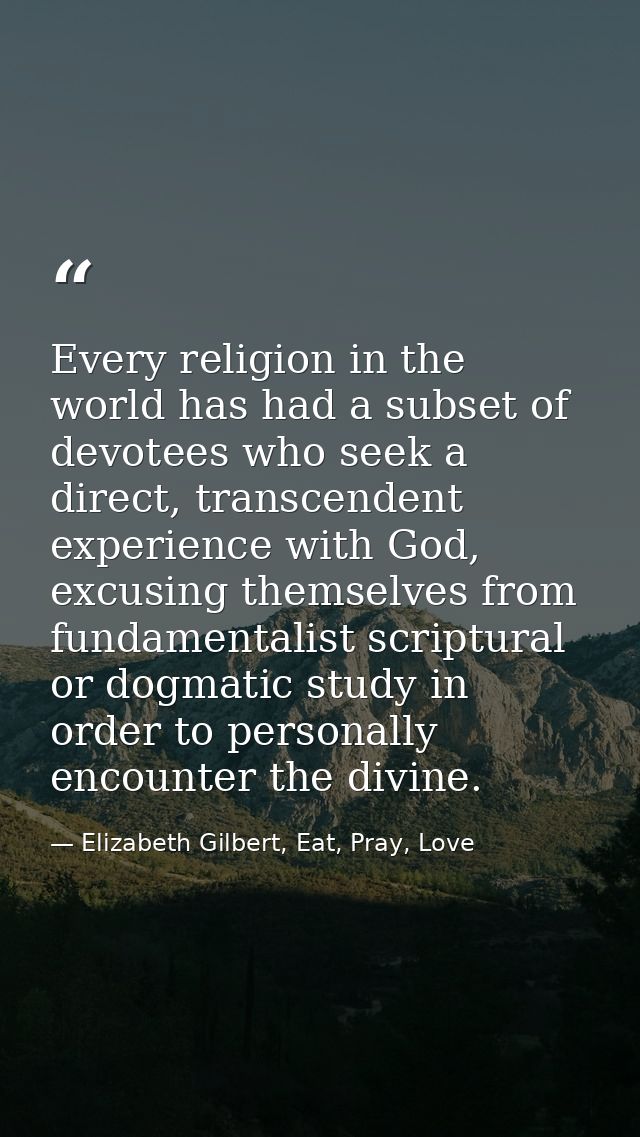 Every religion in the world has had a subset of devotees who seek a direct, transcendent experience with God, excusing t — Elizabeth Gilbert, Eat, Pray, Love