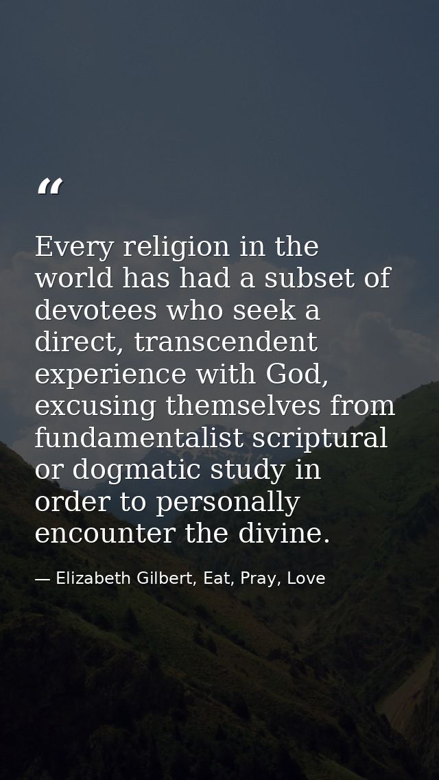 Every religion in the world has had a subset of devotees who seek a direct, transcendent experience with God, excusing t — Elizabeth Gilbert, Eat, Pray, Love