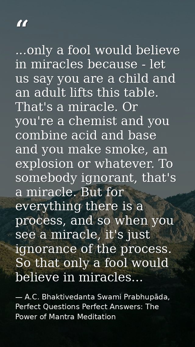 ...only a fool would believe in miracles because - let us say you are a child and an adult lifts this table. That's a mi — A.C. Bhaktivedanta Swami Prabhupāda, Perfect Questions Perfect Answers: The Power of Mantra Meditation