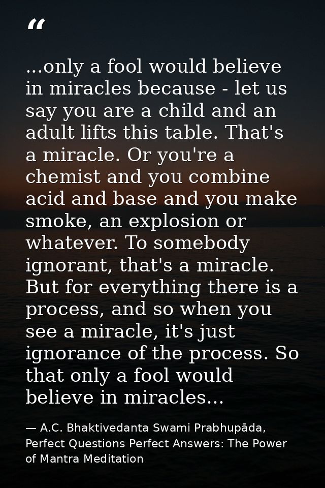 ...only a fool would believe in miracles because - let us say you are a child and an adult lifts this table. That's a mi — A.C. Bhaktivedanta Swami Prabhupāda, Perfect Questions Perfect Answers: The Power of Mantra Meditation