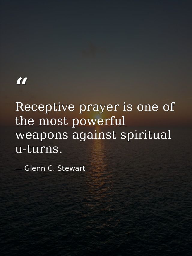 Receptive prayer is one of the most powerful weapons against spiritual u-turns. — Glenn C. Stewart