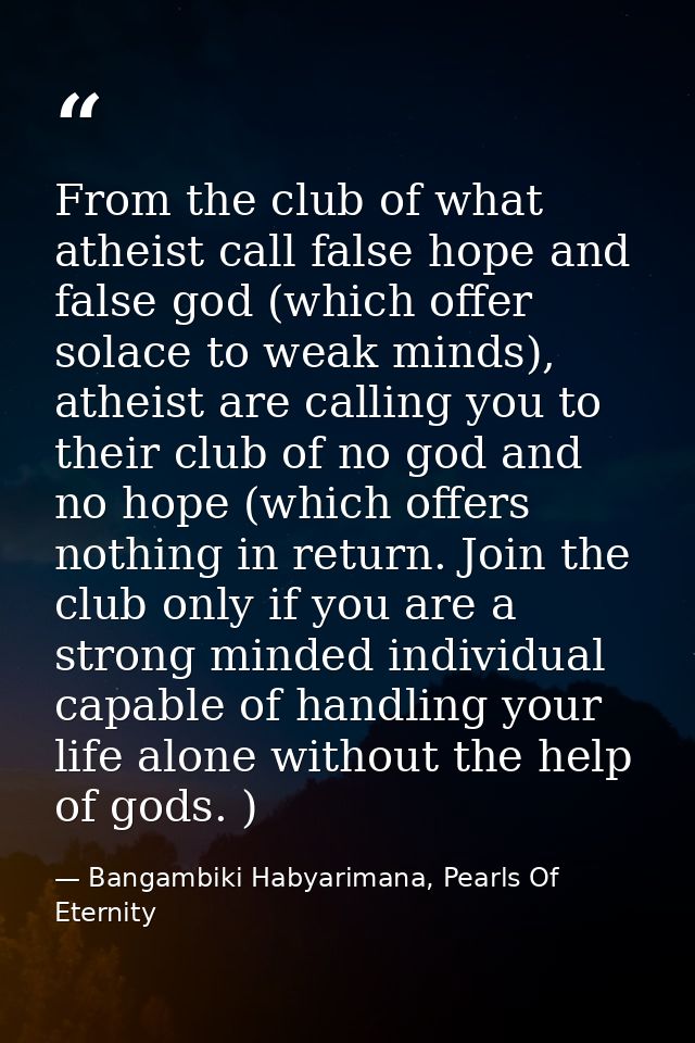 From the club of what atheist call false hope and false god (which offer solace to weak minds), atheist are calling you  — Bangambiki Habyarimana, Pearls Of Eternity