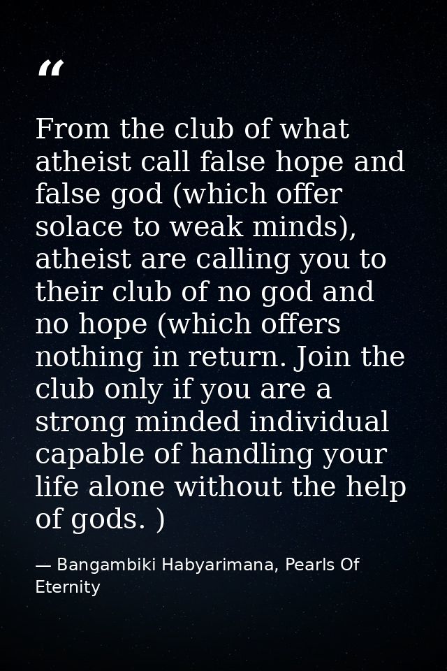 From the club of what atheist call false hope and false god (which offer solace to weak minds), atheist are calling you  — Bangambiki Habyarimana, Pearls Of Eternity