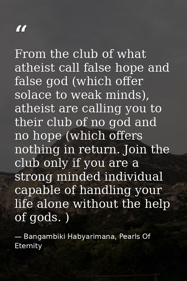 From the club of what atheist call false hope and false god (which offer solace to weak minds), atheist are calling you  — Bangambiki Habyarimana, Pearls Of Eternity