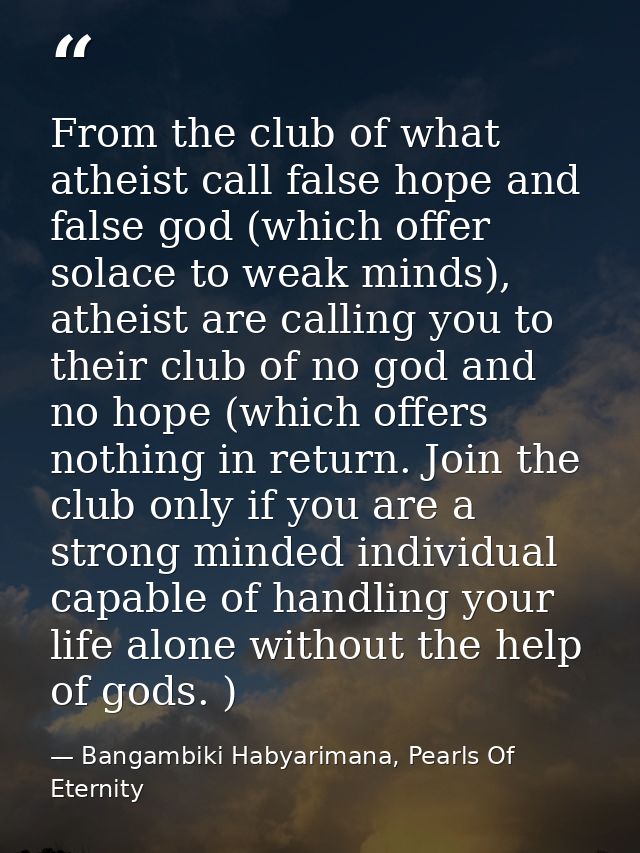 From the club of what atheist call false hope and false god (which offer solace to weak minds), atheist are calling you  — Bangambiki Habyarimana, Pearls Of Eternity