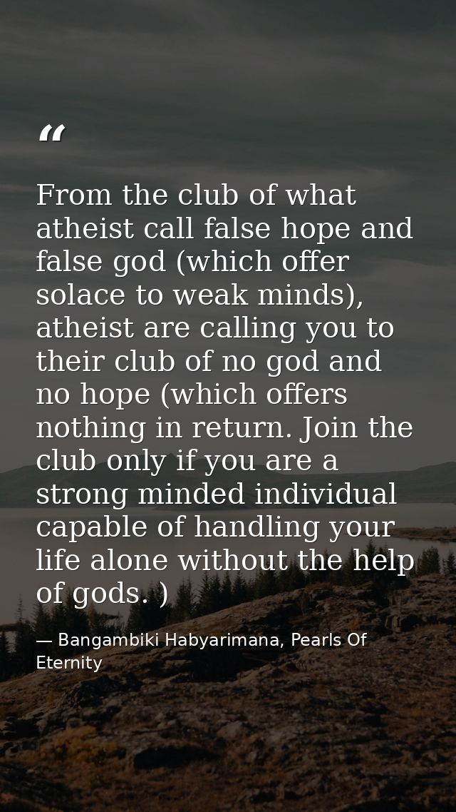 From the club of what atheist call false hope and false god (which offer solace to weak minds), atheist are calling you  — Bangambiki Habyarimana, Pearls Of Eternity