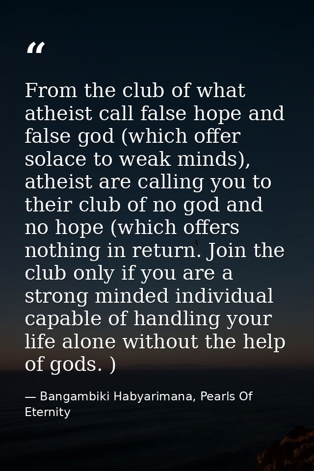 From the club of what atheist call false hope and false god (which offer solace to weak minds), atheist are calling you  — Bangambiki Habyarimana, Pearls Of Eternity