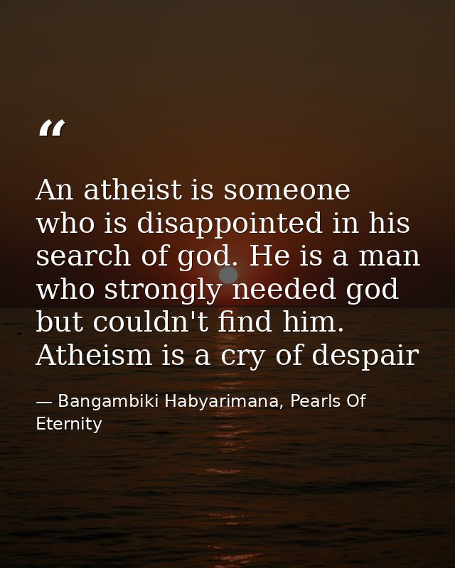 An atheist is someone who is disappointed in his search of god. He is a man who strongly needed god but couldn't find hi — Bangambiki Habyarimana, Pearls Of Eternity