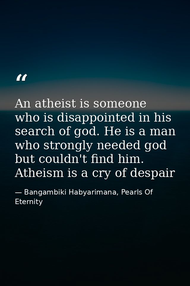 An atheist is someone who is disappointed in his search of god. He is a man who strongly needed god but couldn't find hi — Bangambiki Habyarimana, Pearls Of Eternity
