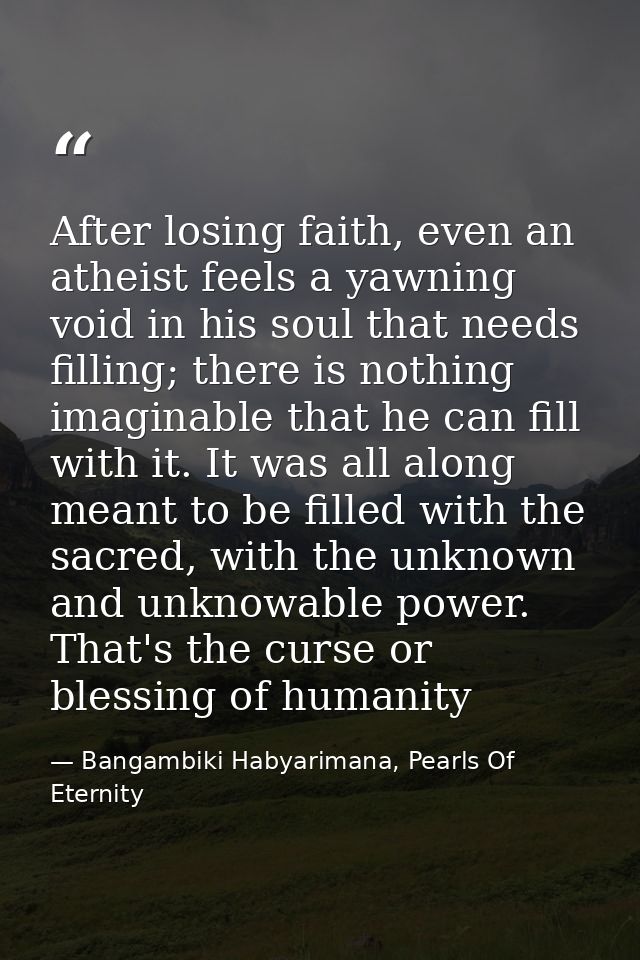 After losing faith, even an atheist feels a yawning void in his soul that needs filling; there is nothing imaginable tha — Bangambiki Habyarimana, Pearls Of Eternity