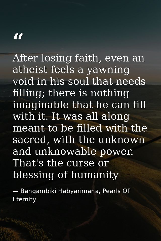 After losing faith, even an atheist feels a yawning void in his soul that needs filling; there is nothing imaginable tha — Bangambiki Habyarimana, Pearls Of Eternity
