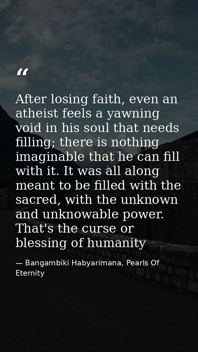 After losing faith, even an atheist feels a yawning void in his soul that needs filling; there is nothing imaginable tha — Bangambiki Habyarimana, Pearls Of Eternity