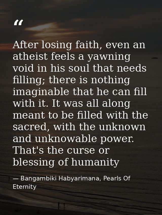 After losing faith, even an atheist feels a yawning void in his soul that needs filling; there is nothing imaginable tha — Bangambiki Habyarimana, Pearls Of Eternity
