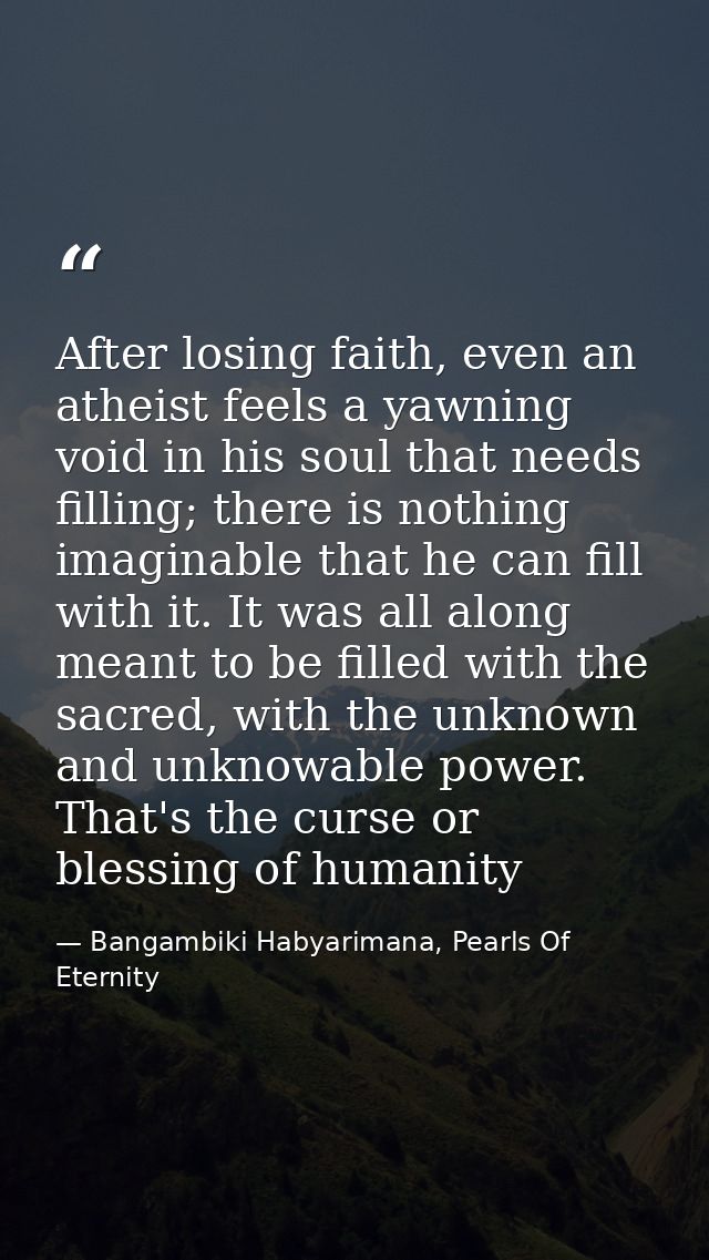 After losing faith, even an atheist feels a yawning void in his soul that needs filling; there is nothing imaginable tha — Bangambiki Habyarimana, Pearls Of Eternity