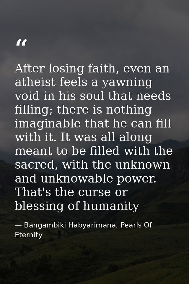 After losing faith, even an atheist feels a yawning void in his soul that needs filling; there is nothing imaginable tha — Bangambiki Habyarimana, Pearls Of Eternity