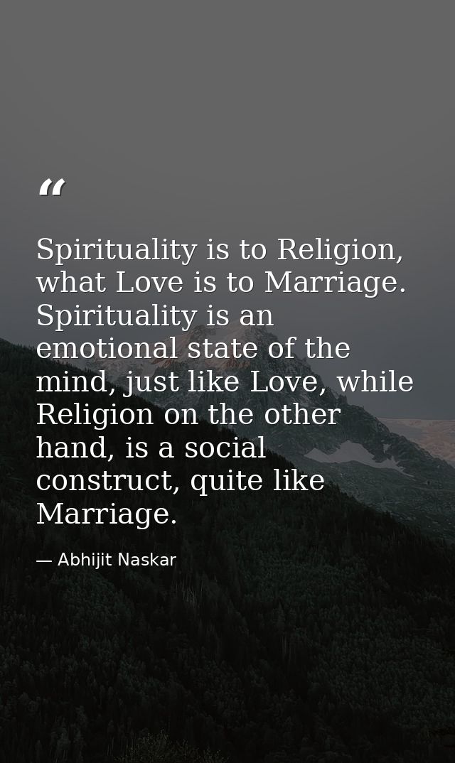 Spirituality is to Religion, what Love is to Marriage. Spirituality is an emotional state of the mind, just like Love, w — Abhijit Naskar