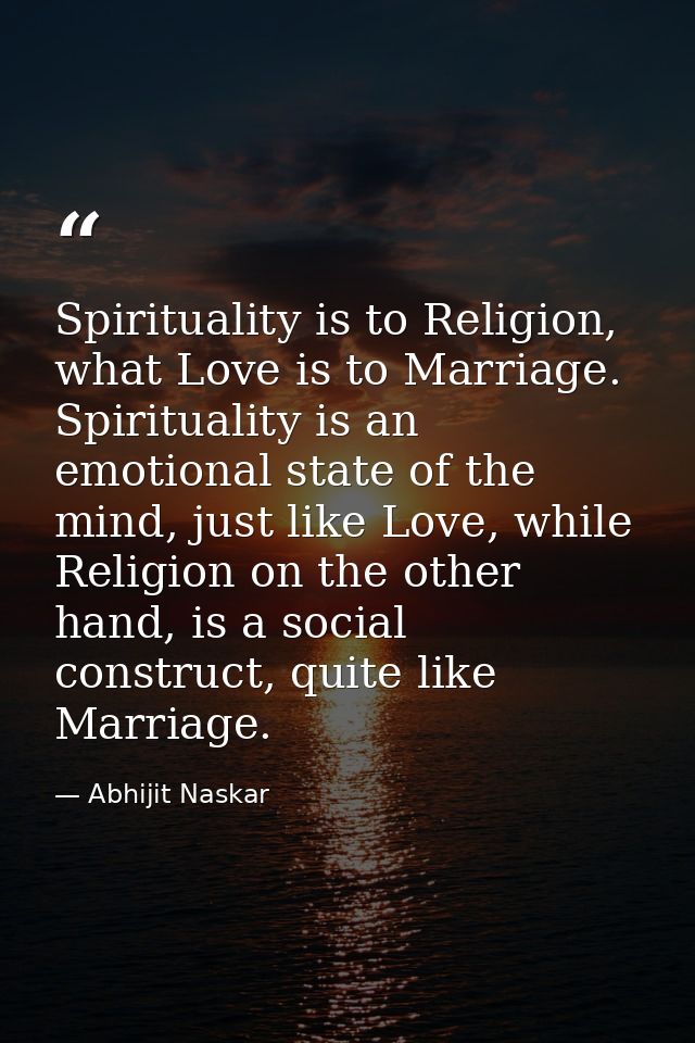Spirituality is to Religion, what Love is to Marriage. Spirituality is an emotional state of the mind, just like Love, w — Abhijit Naskar