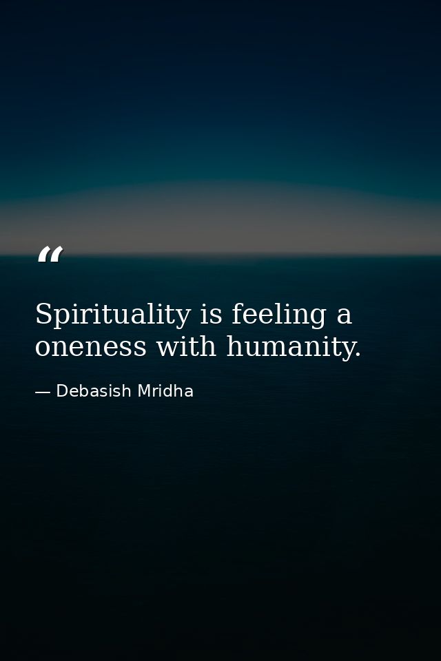 Spirituality is feeling a oneness with humanity. — Debasish Mridha