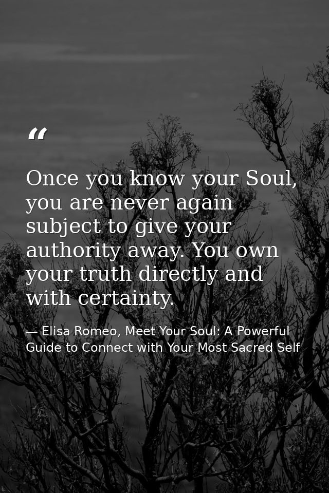 Once you know your Soul, you are never again subject to give your authority away. You own your truth directly and with c — Elisa Romeo, Meet Your Soul: A Powerful Guide to Connect with Your Most Sacred Self
