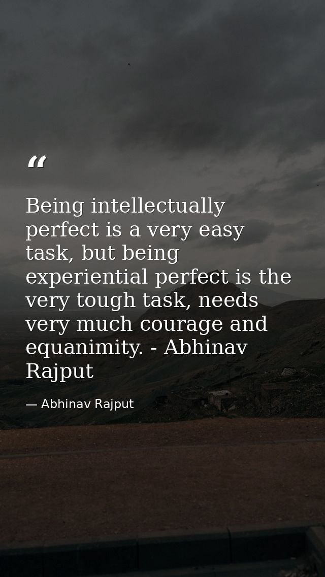 Being intellectually perfect is a very easy task, but being experiential perfect is the very tough task, needs very much — Abhinav Rajput