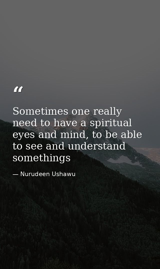 Sometimes one really need to have a spiritual eyes and mind, to be able to see and understand somethings — Nurudeen Ushawu