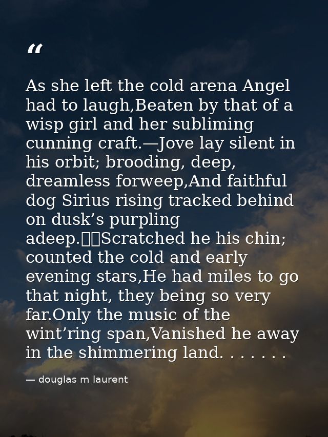 As she left the cold arena Angel had to laugh,Beaten by that of a wisp girl and her subliming cunning craft.—Jove lay si — douglas m laurent