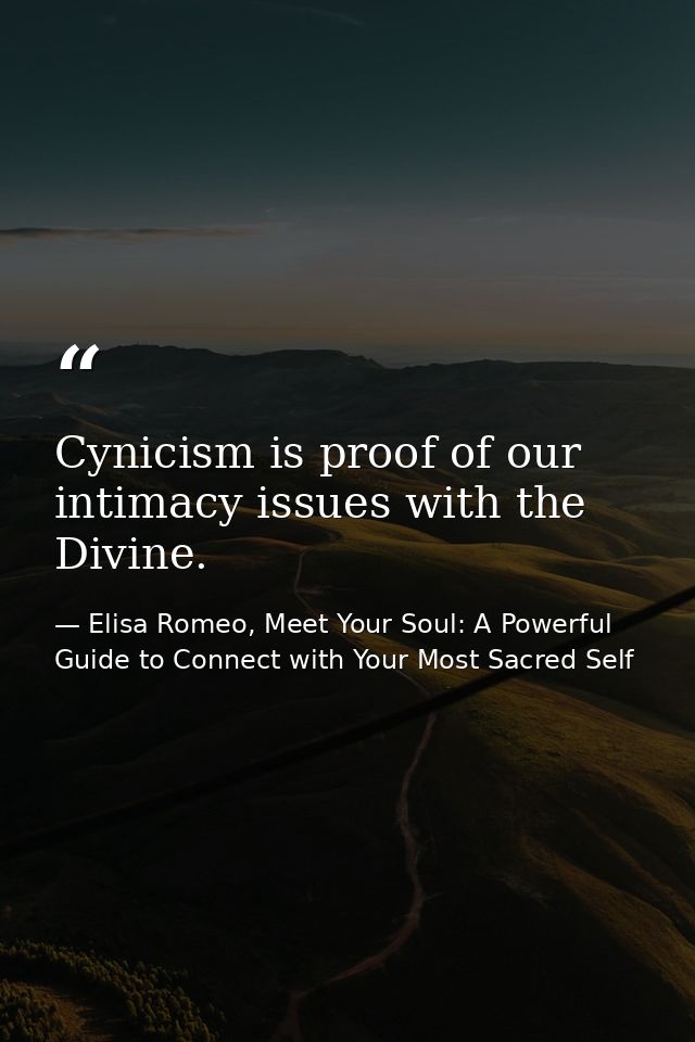 Cynicism is proof of our intimacy issues with the Divine. — Elisa Romeo, Meet Your Soul: A Powerful Guide to Connect with Your Most Sacred Self