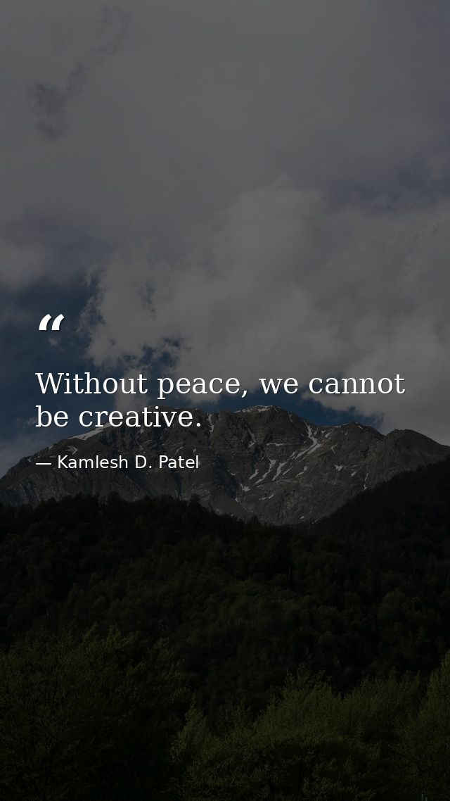 Without peace, we cannot be creative. — Kamlesh D. Patel