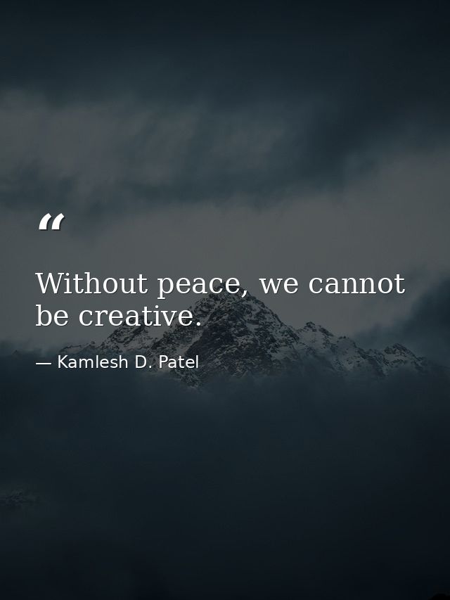 Without peace, we cannot be creative. — Kamlesh D. Patel