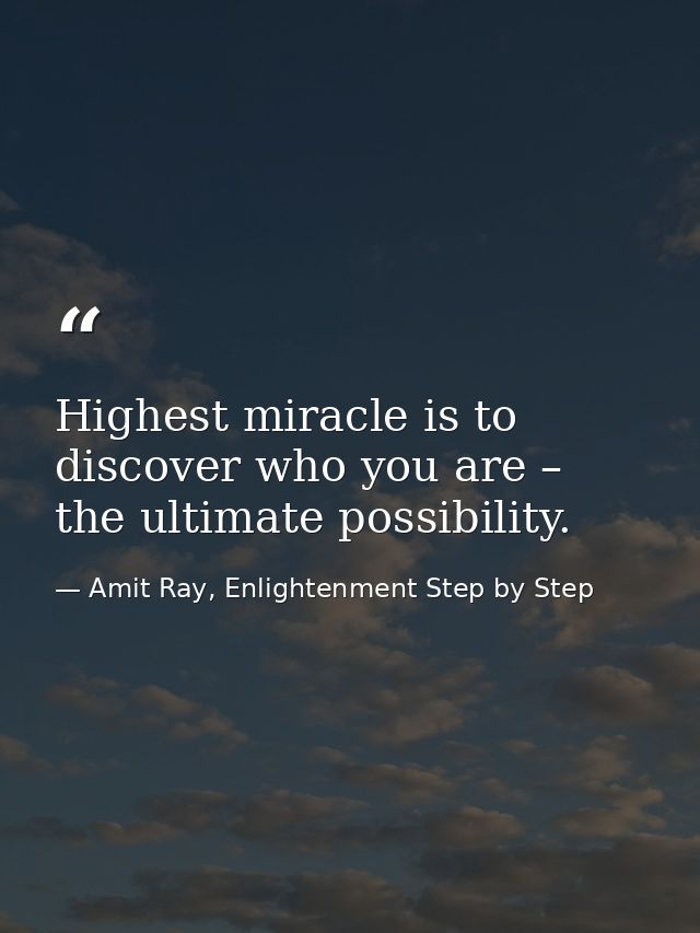 Highest miracle is to discover who you are – the ultimate possibility. — Amit Ray, Enlightenment Step by Step