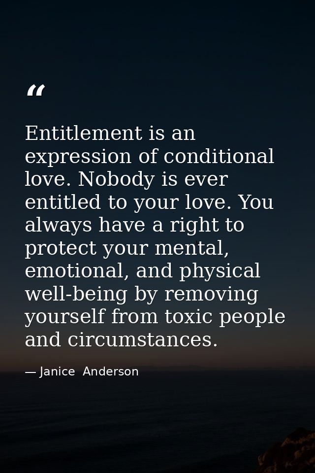 Entitlement is an expression of conditional love. Nobody is ever entitled to your love. You always have a right to prote — Janice  Anderson