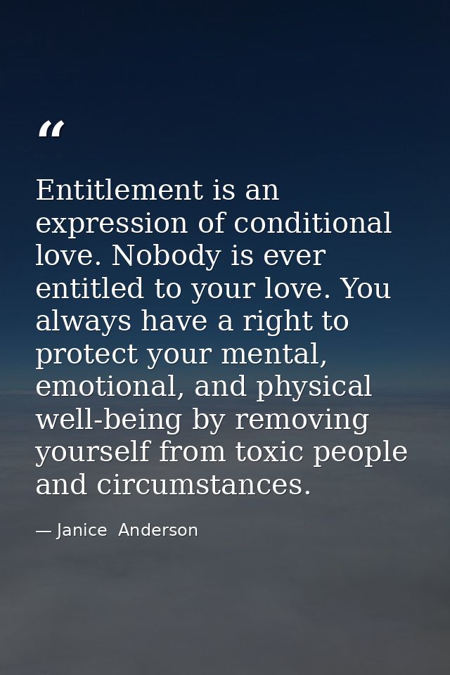 Entitlement is an expression of conditional love. Nobody is ever entitled to your love. You always have a right to prote — Janice  Anderson