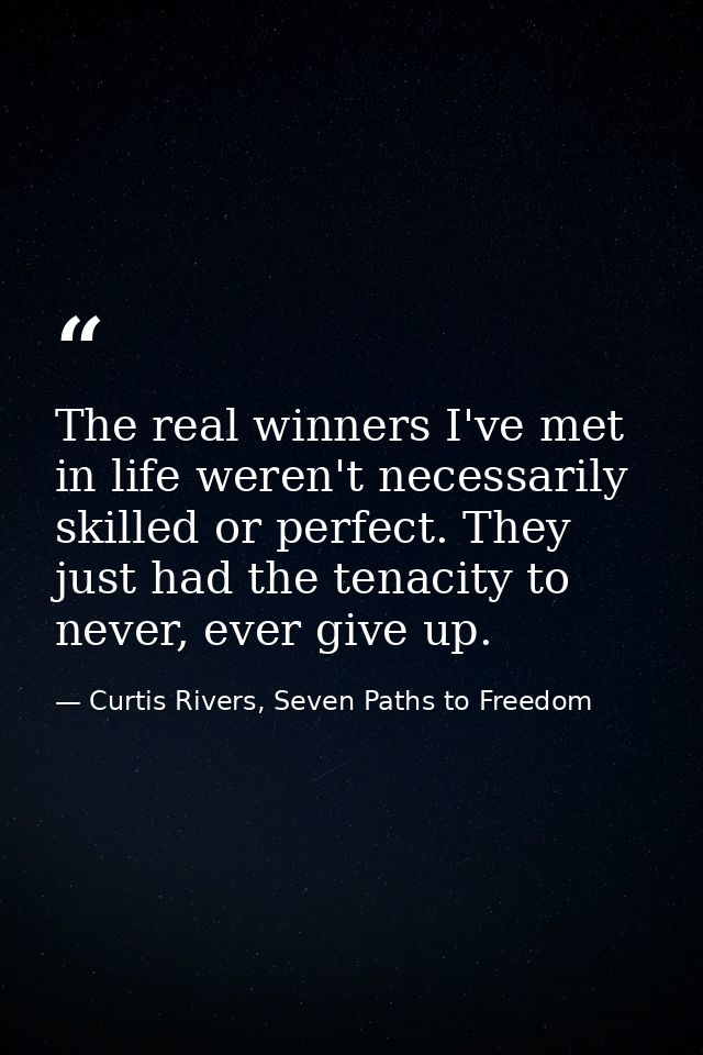 The real winners I've met in life weren't necessarily skilled or perfect. They just had the tenacity to never, ever give — Curtis Rivers, Seven Paths to Freedom