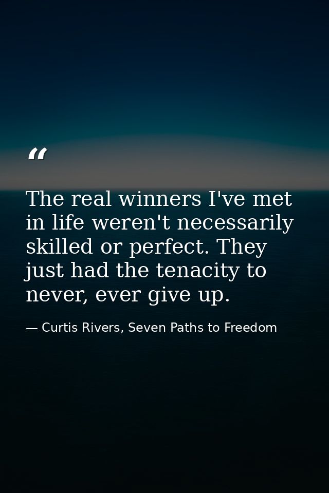 The real winners I've met in life weren't necessarily skilled or perfect. They just had the tenacity to never, ever give — Curtis Rivers, Seven Paths to Freedom