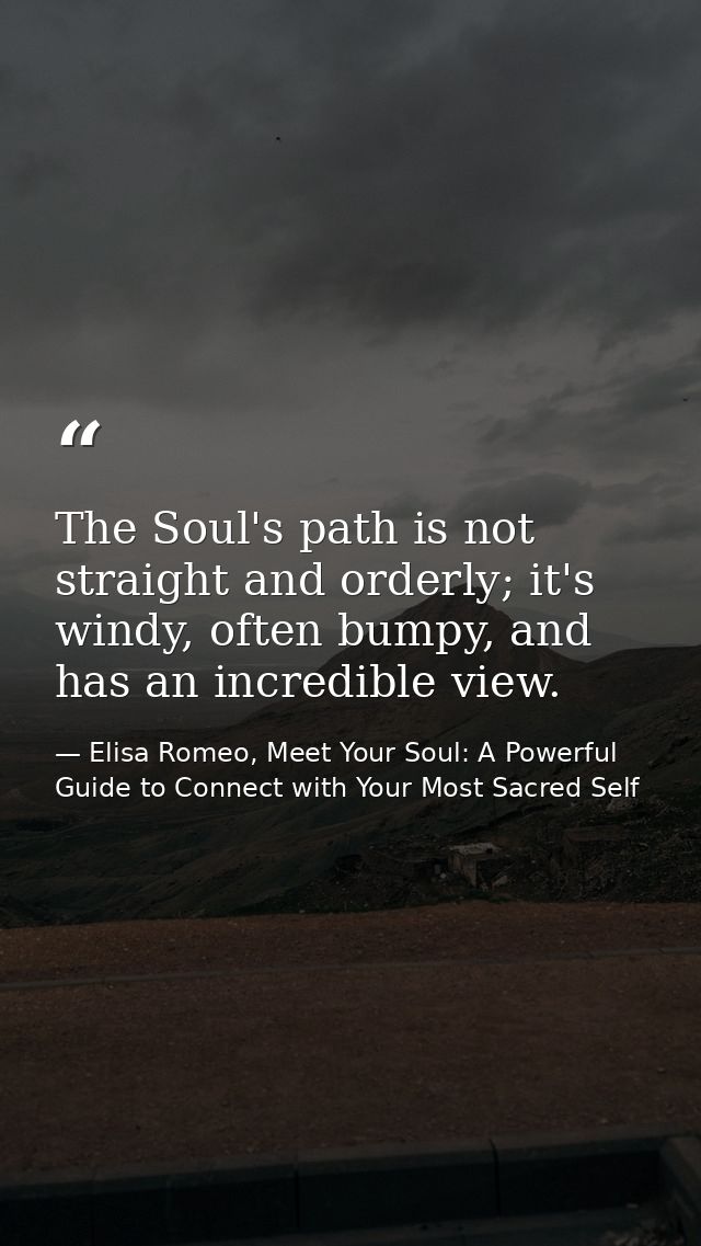 The Soul's path is not straight and orderly; it's windy, often bumpy, and has an incredible view. — Elisa Romeo, Meet Your Soul: A Powerful Guide to Connect with Your Most Sacred Self