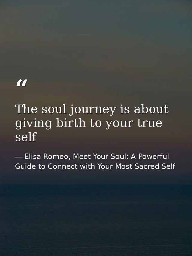 The soul journey is about giving birth to your true self — Elisa Romeo, Meet Your Soul: A Powerful Guide to Connect with Your Most Sacred Self