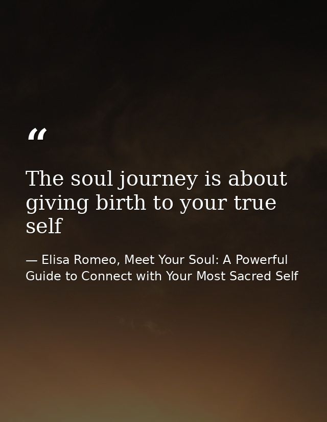 The soul journey is about giving birth to your true self — Elisa Romeo, Meet Your Soul: A Powerful Guide to Connect with Your Most Sacred Self
