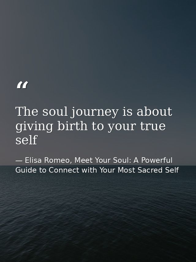 The soul journey is about giving birth to your true self — Elisa Romeo, Meet Your Soul: A Powerful Guide to Connect with Your Most Sacred Self