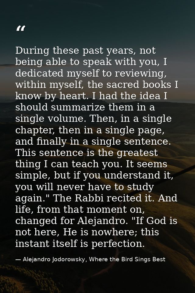 During these past years, not being able to speak with you, I dedicated myself to reviewing, within myself, the sacred bo — Alejandro Jodorowsky, Where the Bird Sings Best