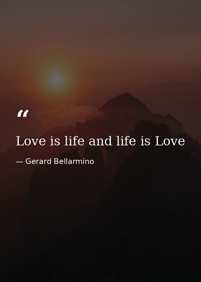Love is life and life is Love — Gerard Bellarmino