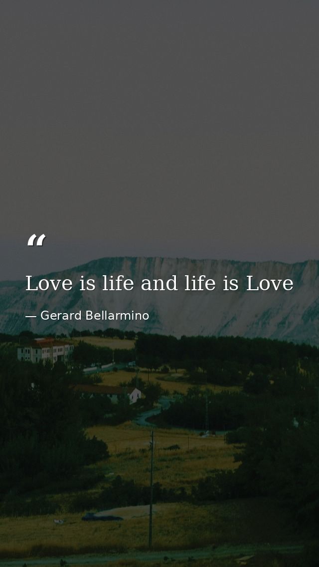 Love is life and life is Love — Gerard Bellarmino