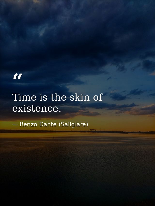 Time is the skin of existence. — Renzo Dante (Saligiare)