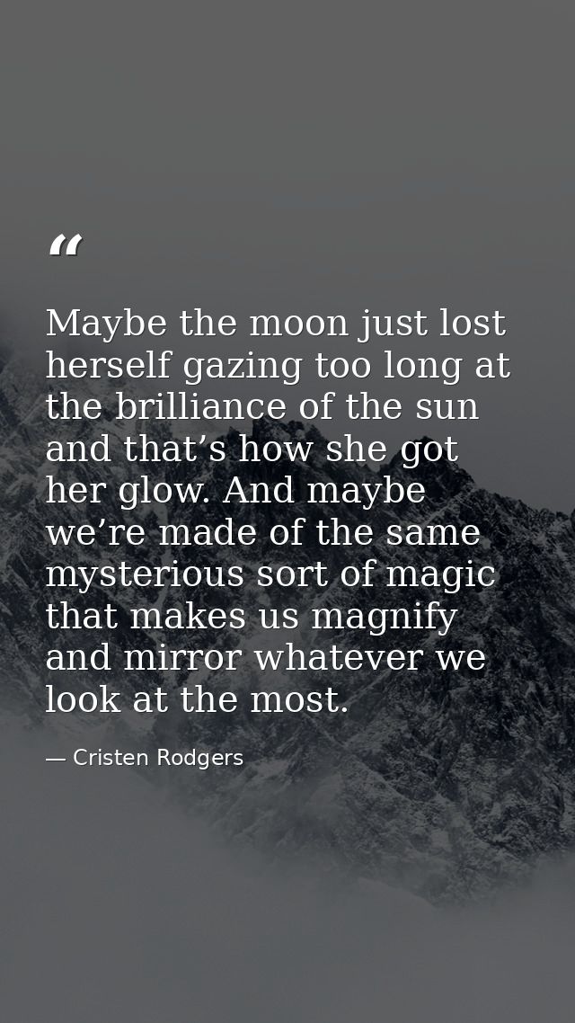 Maybe the moon just lost herself gazing too long at the brilliance of the sun and that’s how she got her glow. And maybe — Cristen Rodgers