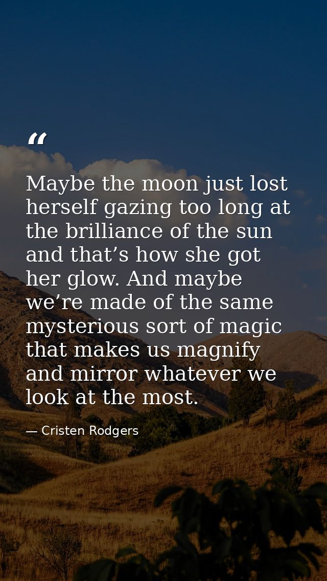 Maybe the moon just lost herself gazing too long at the brilliance of the sun and that’s how she got her glow. And maybe — Cristen Rodgers