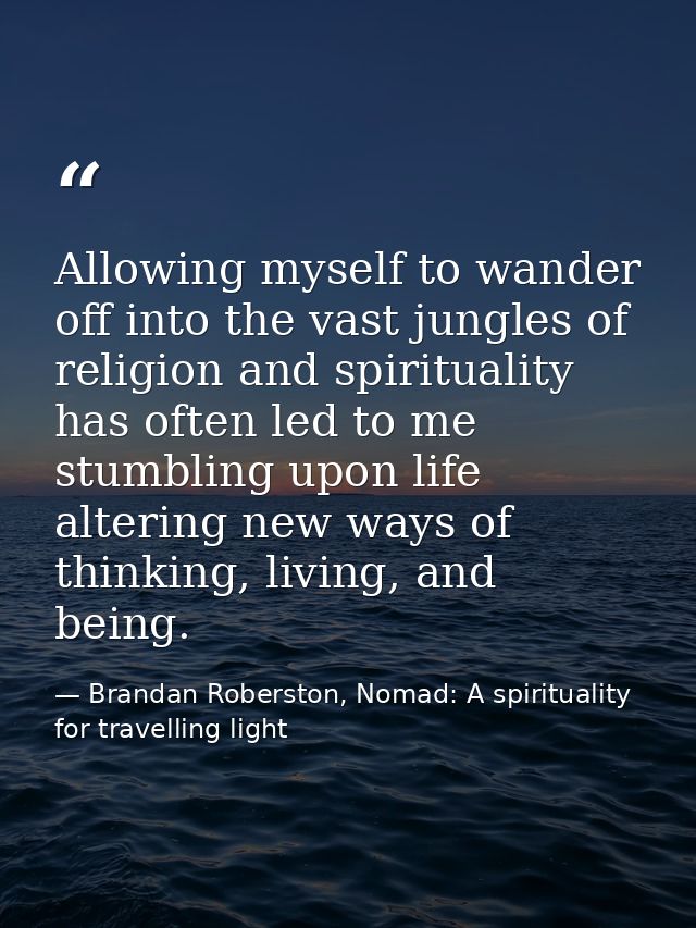 Allowing myself to wander off into the vast jungles of religion and spirituality has often led to me stumbling upon life — Brandan Roberston, Nomad: A spirituality for travelling light