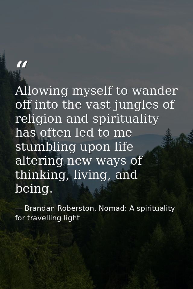 Allowing myself to wander off into the vast jungles of religion and spirituality has often led to me stumbling upon life — Brandan Roberston, Nomad: A spirituality for travelling light