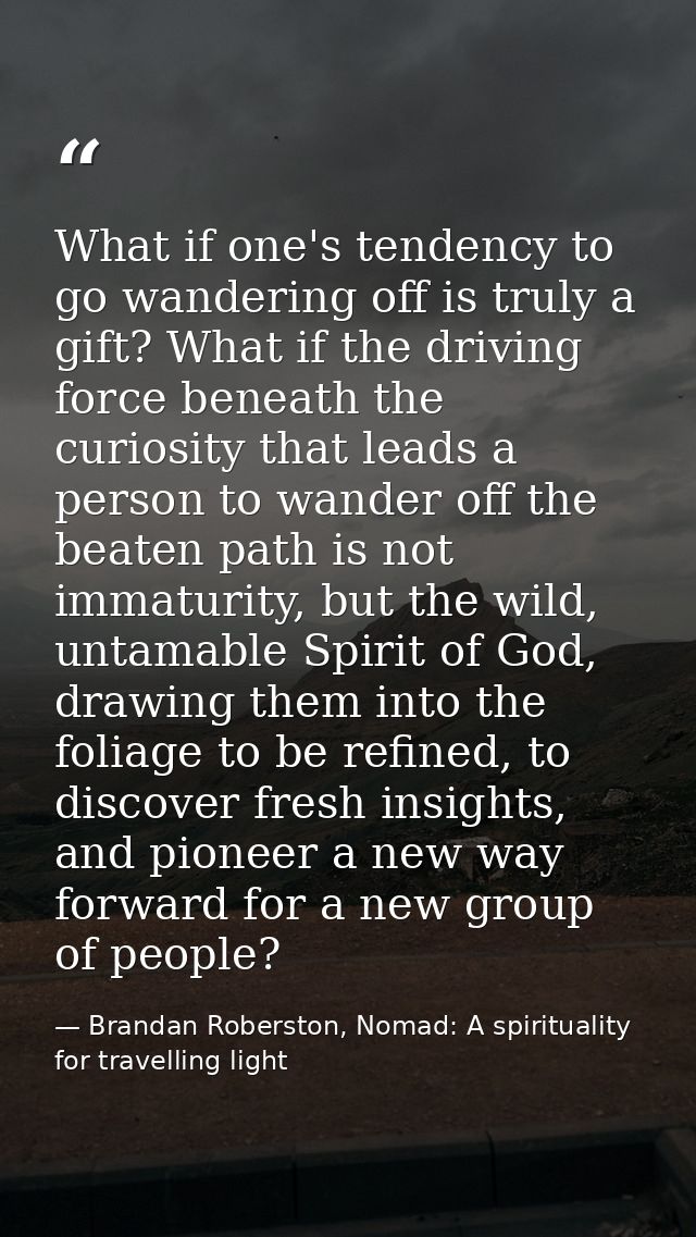 What if one's tendency to go wandering off is truly a gift? What if the driving force beneath the curiosity that leads a — Brandan Roberston, Nomad: A spirituality for travelling light