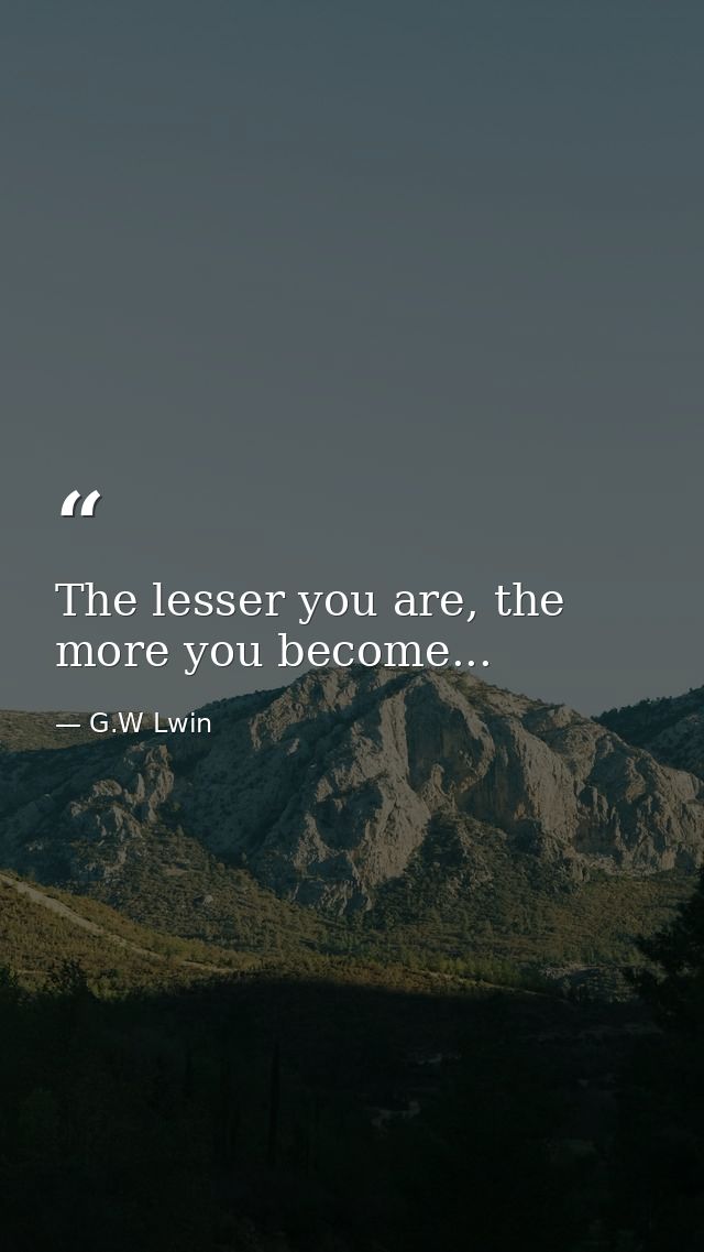 The lesser you are, the more you become... — G.W Lwin